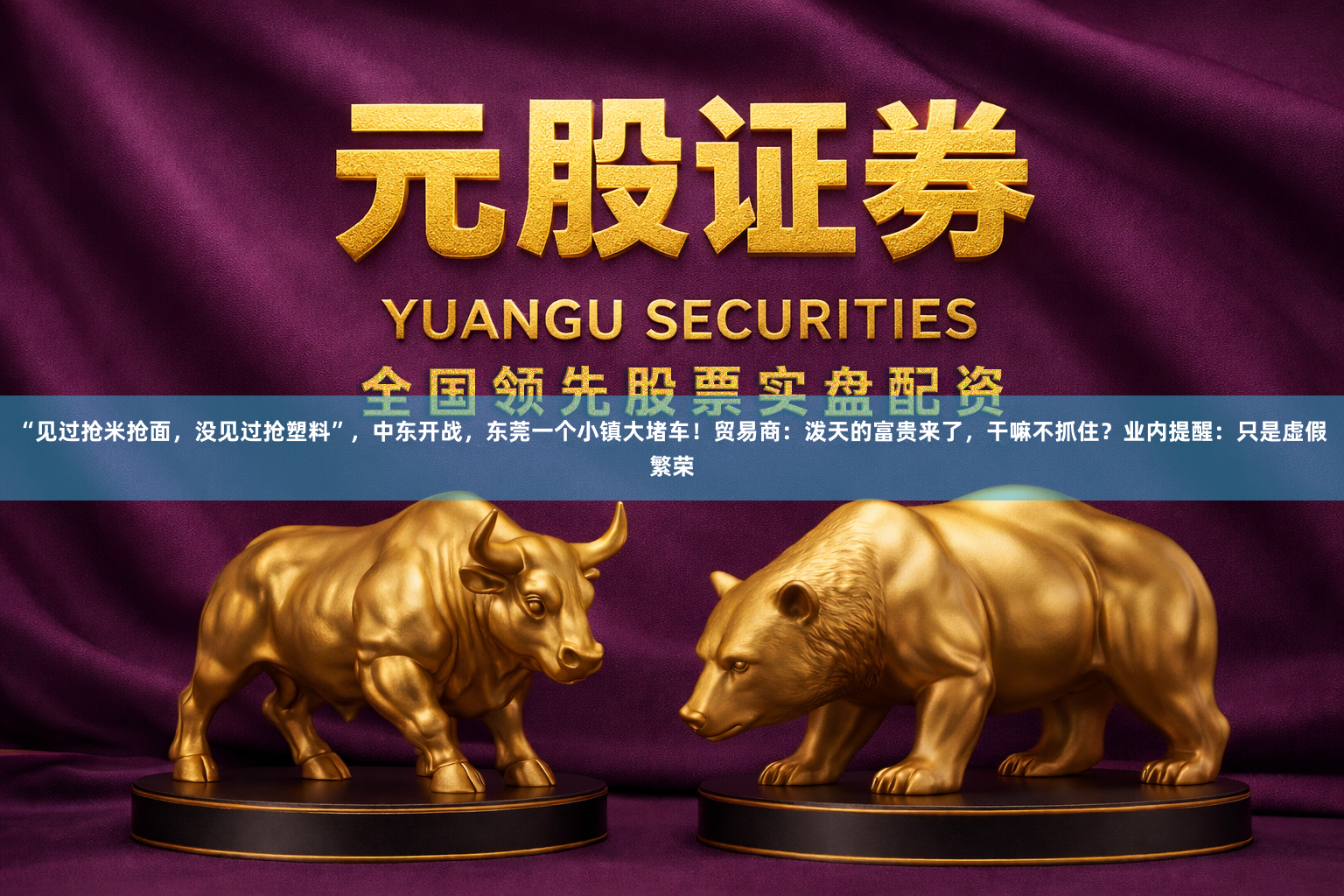 “见过抢米抢面，没见过抢塑料”，中东开战，东莞一个小镇大堵车！贸易商：泼天的富贵来了，干嘛不抓住？业内提醒：只是虚假繁荣